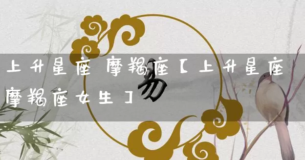 上升星座 摩羯座【上升星座摩羯座女生】_https://www.dao-sheng-yuan.com_道源国学_第1张