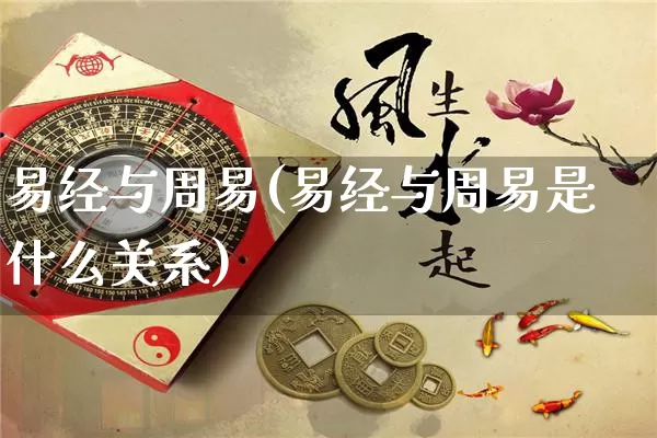 易经与周易(易经与周易是什么关系)_https://www.dao-sheng-yuan.com_风水_第1张
