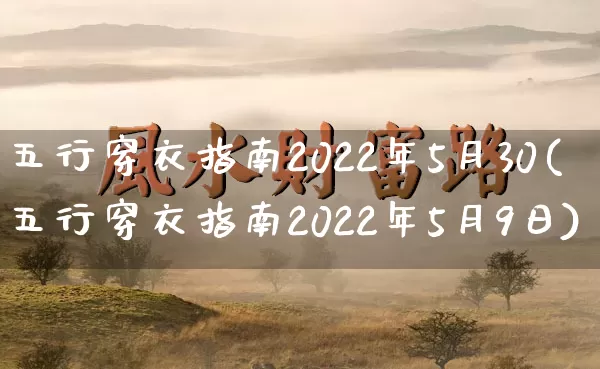 五行穿衣指南2022年5月30(五行穿衣指南2022年5月9日)_五行_第1张_道圣缘 五行穿衣指南2022年5月30(五行穿衣指南2022年5月9日)_https://www.dao-sheng-yuan.com_五行_第1张