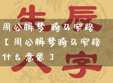 周公解梦 骑马窄路【周公解梦骑马窄路什么意思】_https://www.dao-sheng-yuan.com_五行_第1张