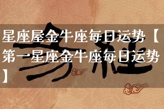 星座屋金牛座每日运势【第一星座金牛座每日运势】_https://www.dao-sheng-yuan.com_十二星座_第1张