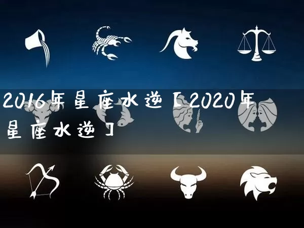 2016年星座水逆【2020年星座水逆】_https://www.dao-sheng-yuan.com_易经_第1张