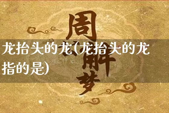 龙抬头的龙(龙抬头的龙指的是)_https://www.dao-sheng-yuan.com_五行_第1张
