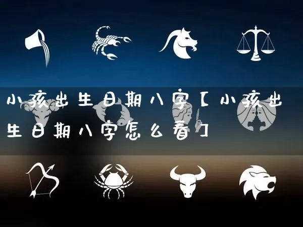 小孩出生日期八字【小孩出生日期八字怎么看】_https://www.dao-sheng-yuan.com_五行_第1张