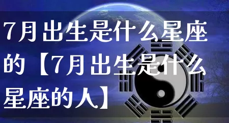 7月出生是什么星座的【7月出生是什么星座的人】_十二星座_第1张_道圣缘 7月出生是什么星座的【7月出生是什么星座的人】_https://www.dao-sheng-yuan.com_十二星座_第1张