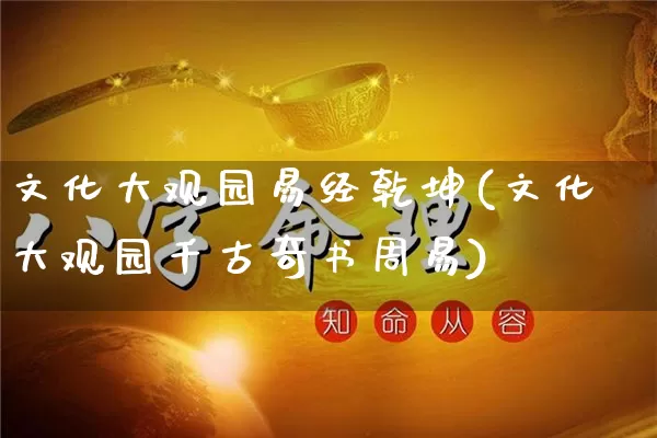 文化大观园易经乾坤(文化大观园千古奇书周易)_https://www.dao-sheng-yuan.com_起名_第1张