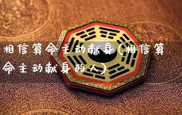 相信算命主动献身(相信算命主动献身的人)_https://www.dao-sheng-yuan.com_算命_第1张