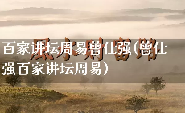 百家讲坛周易曾仕强(曾仕强百家讲坛周易)_https://www.dao-sheng-yuan.com_周公解梦_第1张