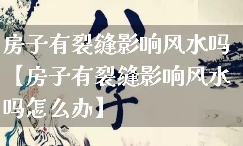 房子有裂缝影响风水吗【房子有裂缝影响风水吗怎么办】_易经_第1张_道圣缘 房子有裂缝影响风水吗【房子有裂缝影响风水吗怎么办】_https://www.dao-sheng-yuan.com_易经_第1张