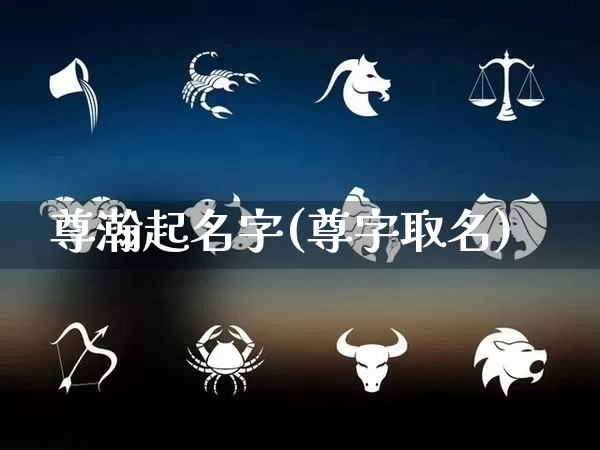 尊瀚起名字(尊字取名)_起名_第1张_道圣缘 尊瀚起名字(尊字取名)_https://www.dao-sheng-yuan.com_起名_第1张