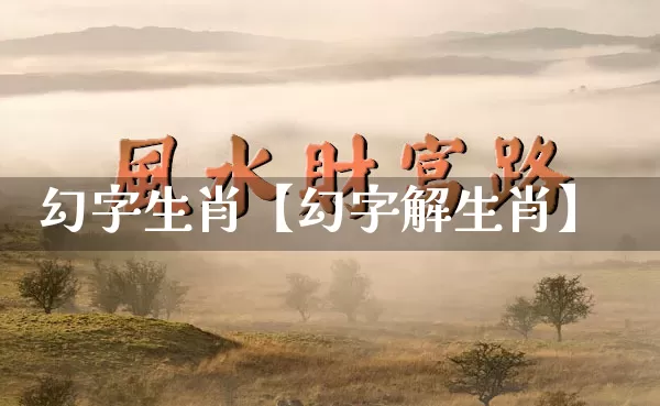 幻字生肖【幻字解生肖】_生肖属相_第1张_道圣缘 幻字生肖【幻字解生肖】_https://www.dao-sheng-yuan.com_生肖属相_第1张