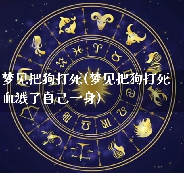 梦见把狗打死(梦见把狗打死血溅了自己一身)_https://www.dao-sheng-yuan.com_易经_第1张