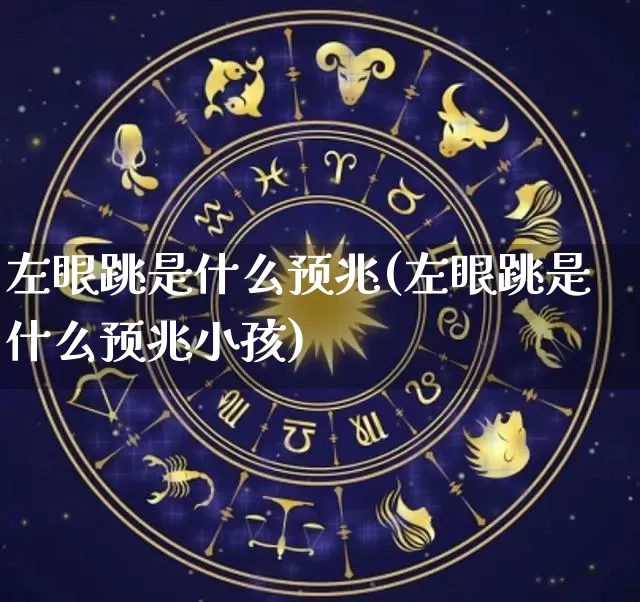 左眼跳是什么预兆(左眼跳是什么预兆小孩)_https://www.dao-sheng-yuan.com_周公解梦_第1张