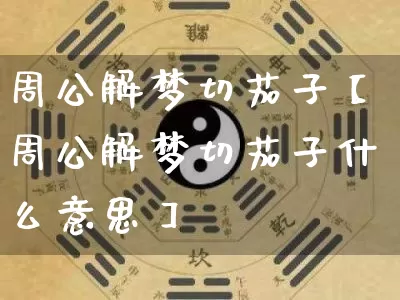 周公解梦切茄子【周公解梦切茄子什么意思】_周公解梦_第1张_道圣缘 周公解梦切茄子【周公解梦切茄子什么意思】_https://www.dao-sheng-yuan.com_周公解梦_第1张