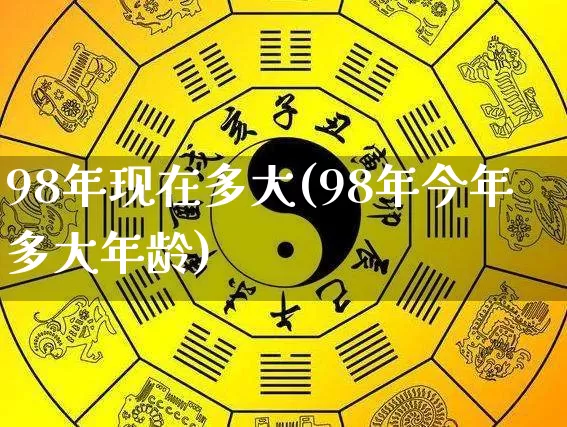 98年现在多大(98年今年多大年龄)_https://www.dao-sheng-yuan.com_易经_第1张