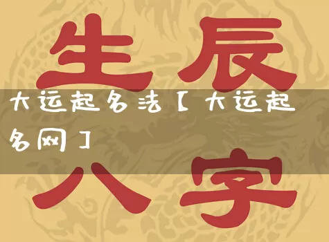 大运起名法【大运起名网】_起名_第1张_道圣缘 大运起名法【大运起名网】_https://www.dao-sheng-yuan.com_起名_第1张