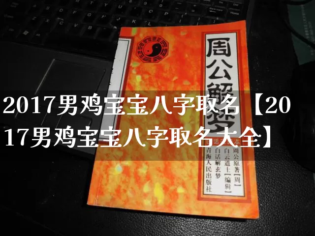 2017男鸡宝宝八字取名【2017男鸡宝宝八字取名大全】_https://www.dao-sheng-yuan.com_算命_第1张