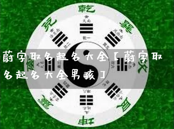 蔚字取名起名大全【蔚字取名起名大全男孩】_https://www.dao-sheng-yuan.com_算命_第1张