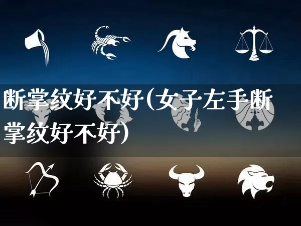 断掌纹好不好(女子左手断掌纹好不好)_https://www.dao-sheng-yuan.com_五行_第1张