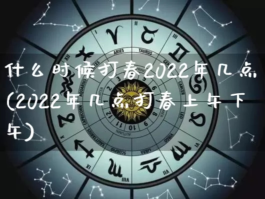 什么时候打春2022年几点(2022年几点打春上午下午)_https://www.dao-sheng-yuan.com_易经_第1张