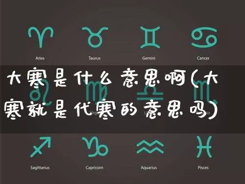 大寒是什么意思啊(大寒就是代寒的意思吗)_https://www.dao-sheng-yuan.com_风水_第1张