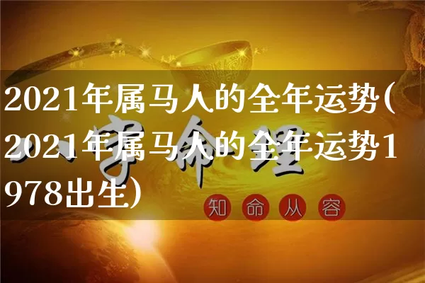 2021年属马人的全年运势(2021年属马人的全年运势1978出生)_https://www.dao-sheng-yuan.com_十二星座_第1张