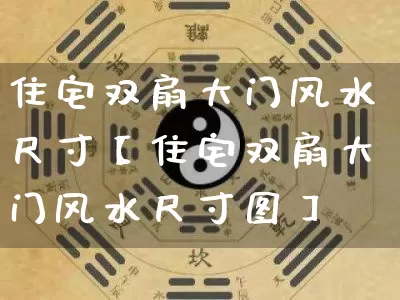 住宅双扇大门风水尺寸【住宅双扇大门风水尺寸图】_https://www.dao-sheng-yuan.com_风水_第1张