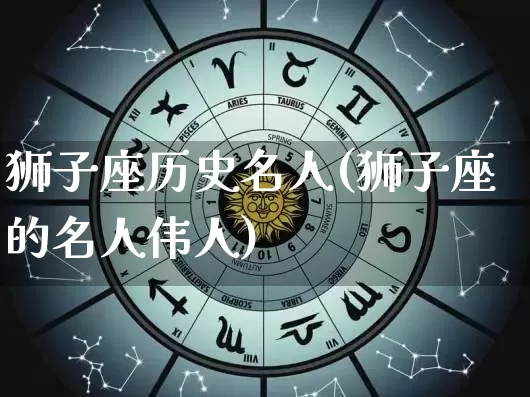 狮子座历史名人(狮子座的名人伟人)_https://www.dao-sheng-yuan.com_十二星座_第1张