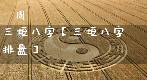 三垣八字【三垣八字排盘】_https://www.dao-sheng-yuan.com_十二星座_第1张
