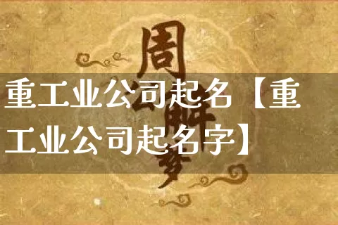 重工业公司起名【重工业公司起名字】_https://www.dao-sheng-yuan.com_八字_第1张