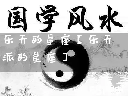 乐天的星座【乐天派的星座】_https://www.dao-sheng-yuan.com_十二星座_第1张