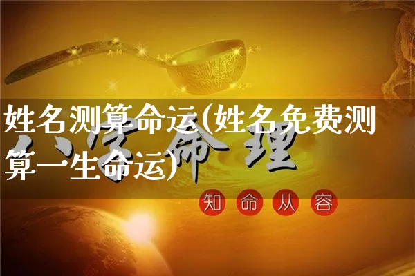 姓名测算命运(姓名免费测算一生命运)_https://www.dao-sheng-yuan.com_起名_第1张