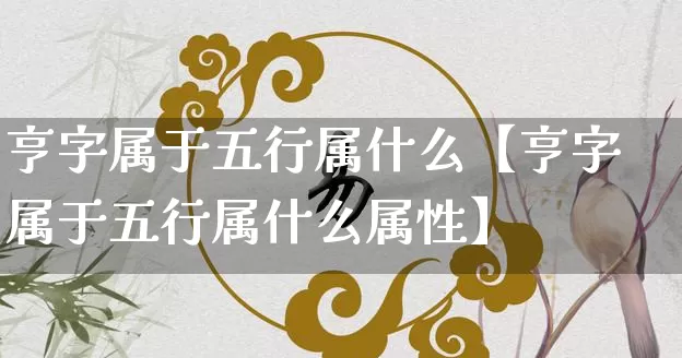 亨字属于五行属什么【亨字属于五行属什么属性】_https://www.dao-sheng-yuan.com_风水_第1张
