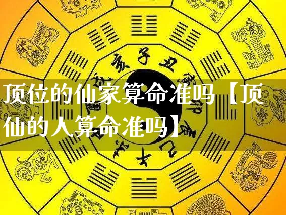 顶位的仙家算命准吗【顶仙的人算命准吗】_https://www.dao-sheng-yuan.com_风水_第1张