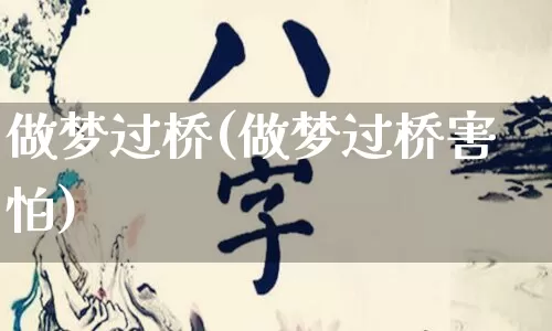 做梦过桥(做梦过桥害怕)_https://www.dao-sheng-yuan.com_周公解梦_第1张