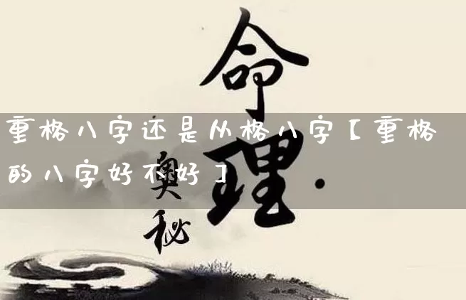 重格八字还是从格八字【重格的八字好不好】_https://www.dao-sheng-yuan.com_起名_第1张