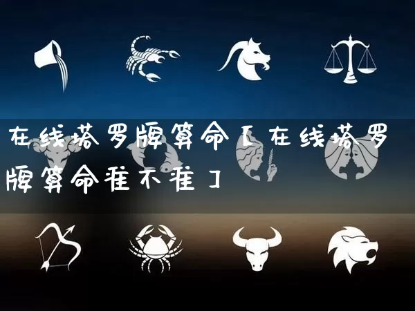 在线塔罗牌算命【在线塔罗牌算命准不准】_https://www.dao-sheng-yuan.com_十二星座_第1张