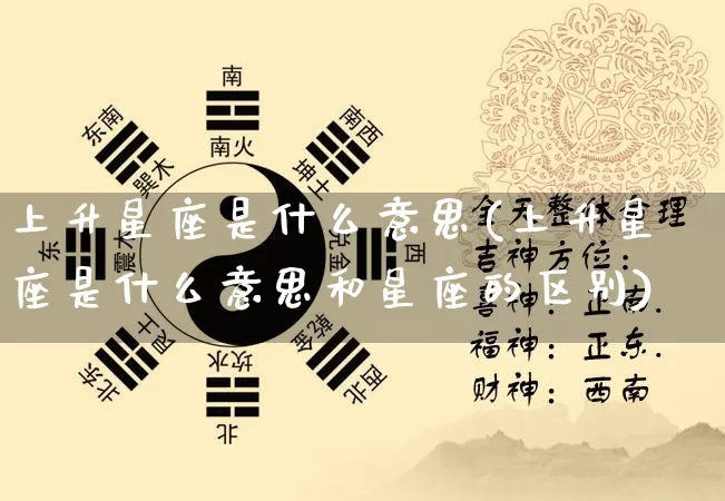 上升星座是什么意思(上升星座是什么意思和星座的区别)_https://www.dao-sheng-yuan.com_起名_第1张