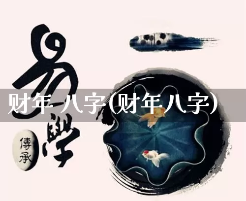 财年 八字(财年八字)_https://www.dao-sheng-yuan.com_八字_第1张