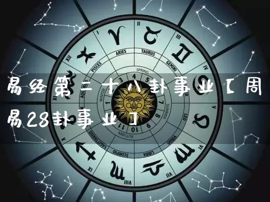 易经第二十八卦事业【周易28卦事业】_https://www.dao-sheng-yuan.com_周公解梦_第1张