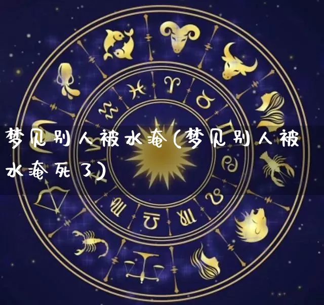 梦见别人被水淹(梦见别人被水淹死了)_https://www.dao-sheng-yuan.com_生肖属相_第1张