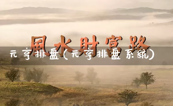元亨排盘(元亨排盘系统)_https://www.dao-sheng-yuan.com_风水_第1张