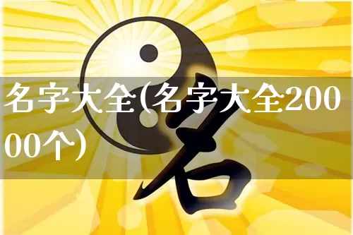 名字大全(名字大全20000个)_https://www.dao-sheng-yuan.com_八字_第1张