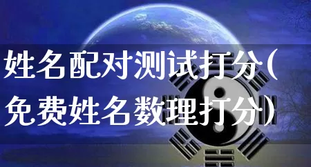 姓名配对测试打分(免费姓名数理打分)_https://www.dao-sheng-yuan.com_八字_第1张