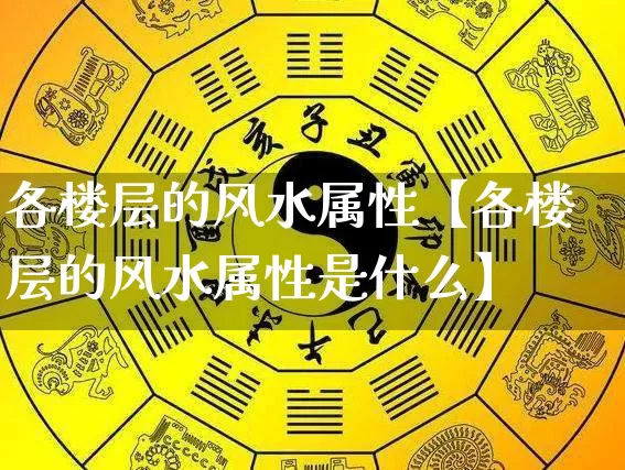 各楼层的风水属性【各楼层的风水属性是什么】_https://www.dao-sheng-yuan.com_风水_第1张