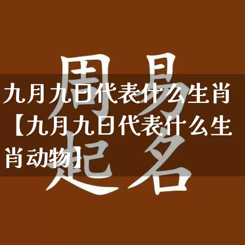 九月九日代表什么生肖【九月九日代表什么生肖动物】_生肖属相_第1张_道圣缘 九月九日代表什么生肖【九月九日代表什么生肖动物】_https://www.dao-sheng-yuan.com_生肖属相_第1张
