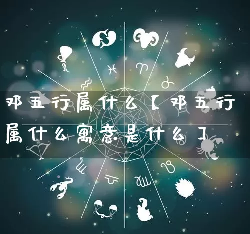 邓五行属什么【邓五行属什么寓意是什么】_https://www.dao-sheng-yuan.com_五行_第1张