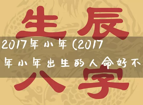 2017年小年(2017年小年出生的人命好不好)_https://www.dao-sheng-yuan.com_起名_第1张