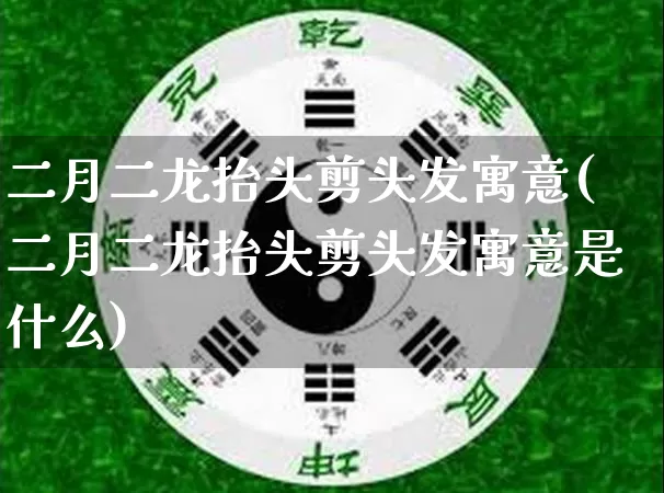 二月二龙抬头剪头发寓意(二月二龙抬头剪头发寓意是什么)_https://www.dao-sheng-yuan.com_五行_第1张