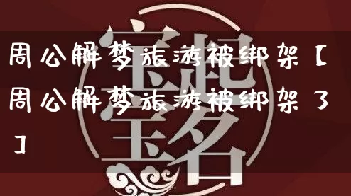 周公解梦旅游被绑架【周公解梦旅游被绑架了】_周公解梦_第1张_道圣缘 周公解梦旅游被绑架【周公解梦旅游被绑架了】_https://www.dao-sheng-yuan.com_周公解梦_第1张